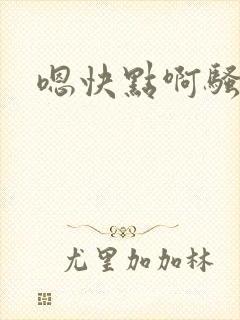 嗯快点啊骚np