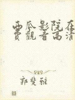 西瓜影院在线免费观看高清完整版