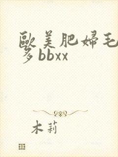 欧美肥妇毛多水多bbxx