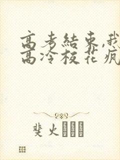 高考结束,我被高冷校花疯狂追求小说小说