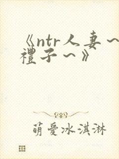 《ntr人妻～礼子～》