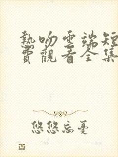 热吻云端短剧免费观看全集高清