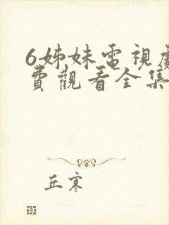 6姊妹电视剧免费观看全集高清