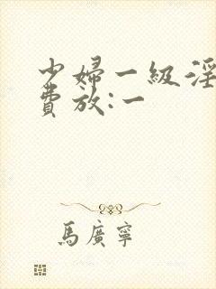 少妇一级淫片免费放:一