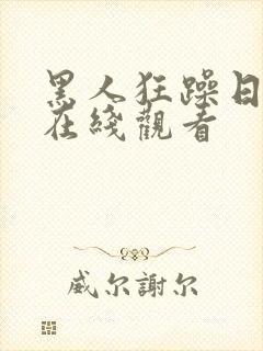 黑人狂躁日本妞在线观看