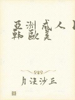 亚洲 成人 日韩 欧美