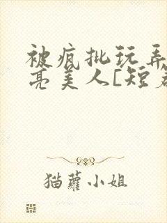 被疯批玩弄的漂亮美人[短篇合集免费封面