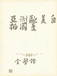 亚洲欧美自拍偷拍国产