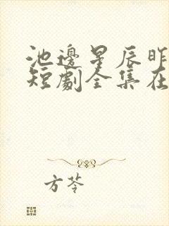 池边星辰昨夜梦短剧全集在线观看