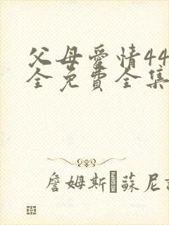 父母爱情44集全免费全集观看