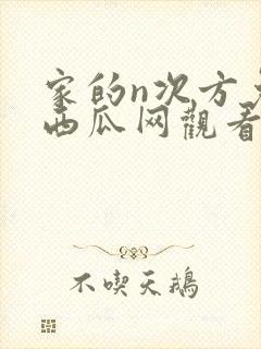 家的n次方免费西瓜网观看完整版
