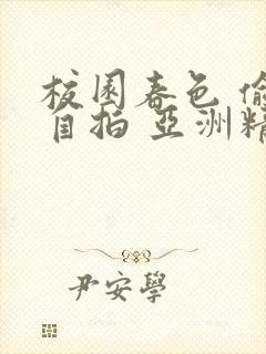 校园春色 偷窥自拍 亚洲精品封面