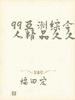 99亚洲综合成人精品久久久