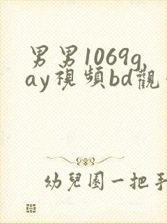 男男1069gay视频bd观看