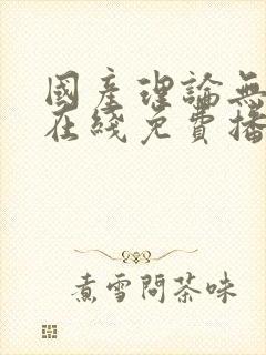国产理论无删减在线免费播放