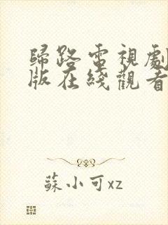 归路电视剧免费版在线观看全集西瓜