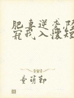 肥妻逆袭,陆爷宠我入怀短剧合集封面