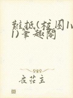 难抵(校园1v1)笔趣阁