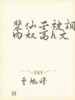 裴仙子被调教成肉奴高h文