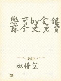 乐可by金银花露全文免费阅读无弹窗