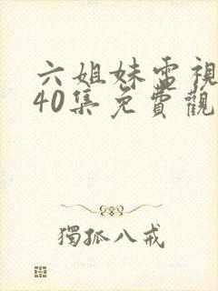 六姐妹电视剧全40集免费观看