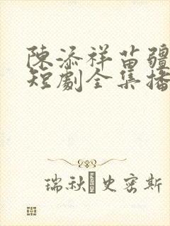 陈添祥苗疆少主短剧全集播放最新