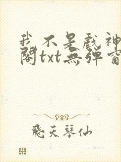 我不是戏神笔趣阁txt无弹窗