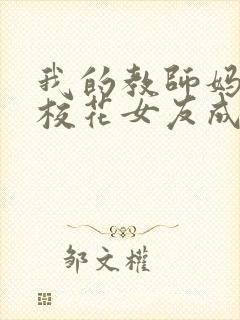 我的教师妈妈和校花女友成为仇敌的