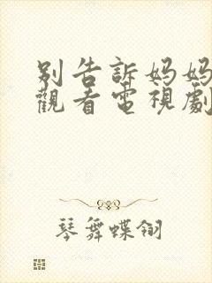 别告诉妈妈在线观看电视剧免费西瓜封面