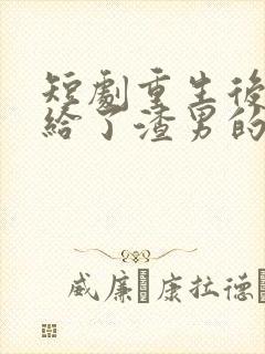 短剧重生后我嫁给了渣男的死对头免费播放