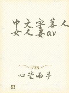 中文字幕人妻熟女人妻av