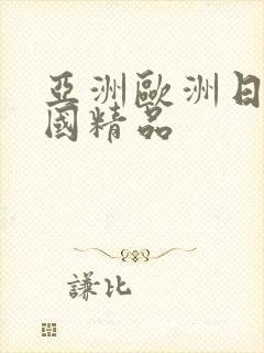 亚洲欧洲日产韩国精品