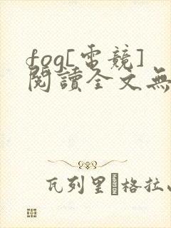 fog[电竞]阅读全文无弹窗
