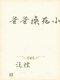 爸爸操死小母狗