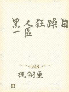 黑人狂躁日本妞一区