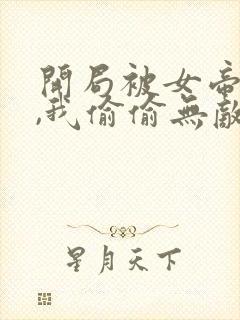 开局被女帝下狱,我偷偷无敌