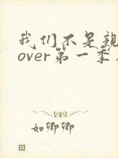 我们不是亲兄妹over第一季在线观看