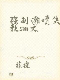 强制潮喷失禁调教sm文