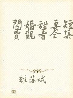 闪婚甜妻短剧免费观看全集完整版