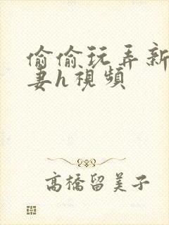 偷偷玩弄新婚人妻h视频