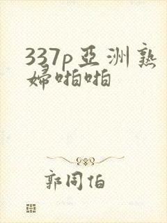 337p亚洲熟妇啪啪