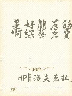 是好朋友的周末啊综艺免费观看
