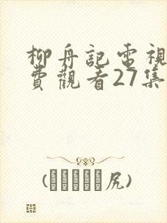 柳舟记电视剧免费观看27集高清