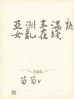 亚洲丰满熟妇熟女乱在线