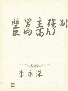 双男主强制爱(巨肉高h)