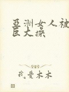 亚洲女人被黑人巨大操