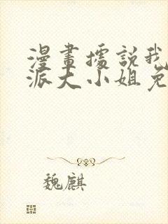 漫画据说我是反派大小姐免费下拉式