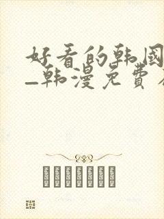 好看的韩国漫画_韩漫免费在线阅读