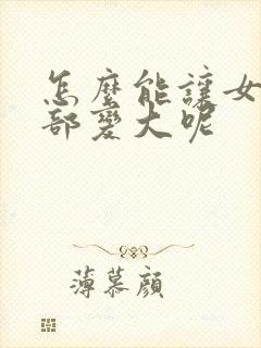 怎么能让女人胸部变大呢