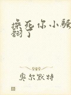 操死你小骚货爽翻了